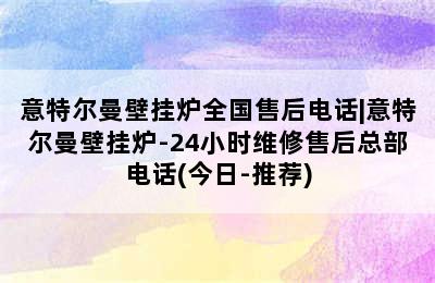 意特尔曼壁挂炉全国售后电话|意特尔曼壁挂炉-24小时维修售后总部电话(今日-推荐)